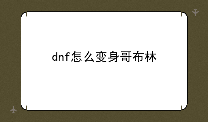 dnf怎么变身哥布林