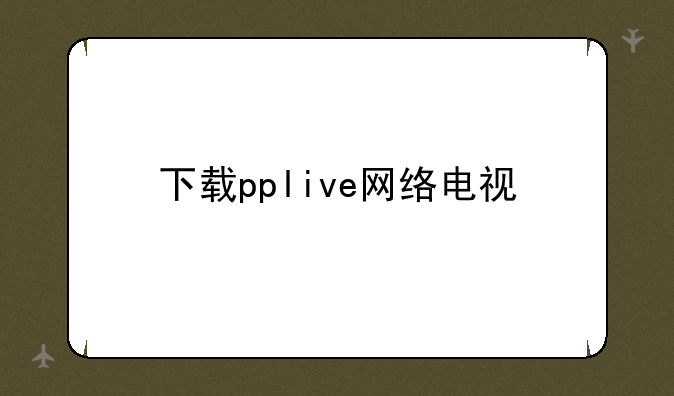 下载pplive网络电视