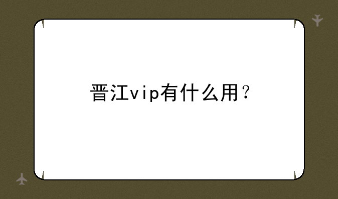 晋江vip有什么用？