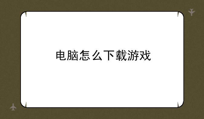 电脑怎么下载游戏