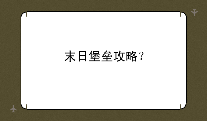 末日堡垒攻略？