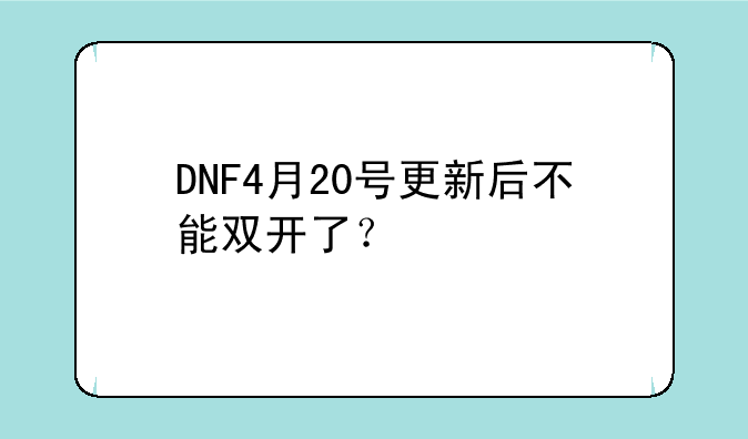 DNF4月20号更新后不能双开了？