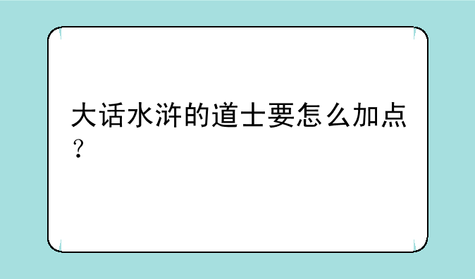 大话水浒的道士要怎么加点？