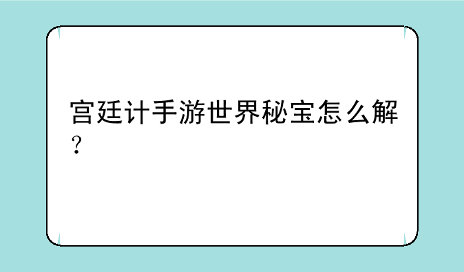 宫廷计手游世界秘宝怎么解？