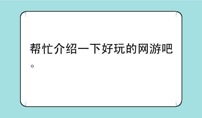 帮忙介绍一下好玩的网游吧。