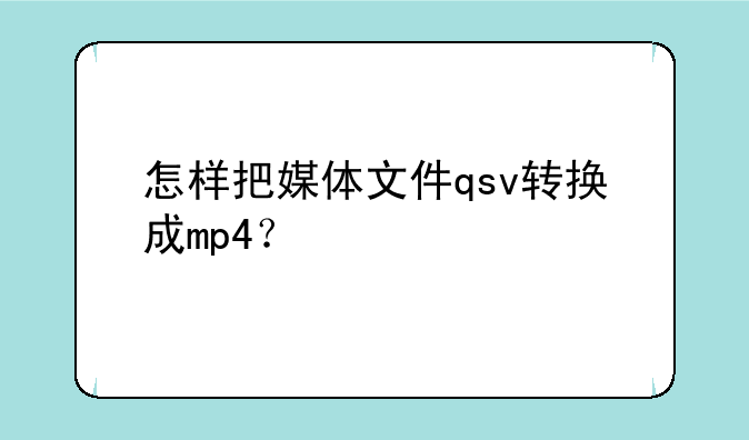 怎样把媒体文件qsv转换成mp4？