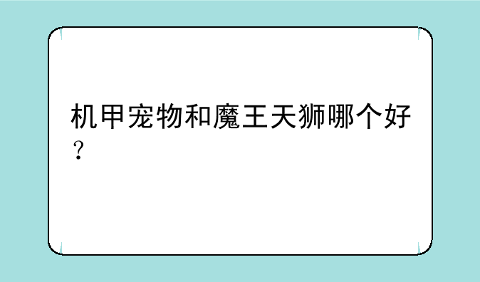 机甲宠物和魔王天狮哪个好？