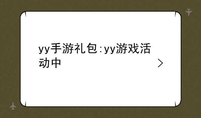 yy手游礼包:yy游戏活动中心领取