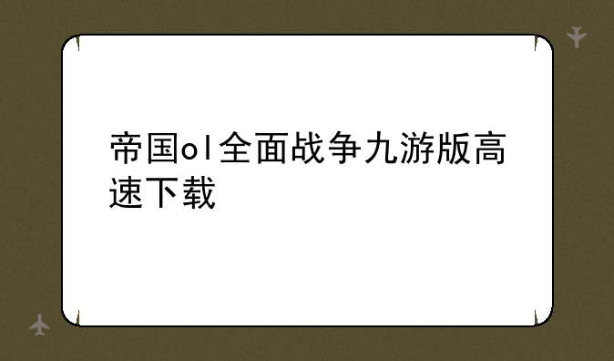 帝国ol全面战争九游版高速下载