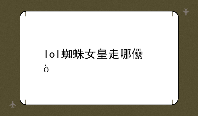 lol蜘蛛女皇走哪儿？