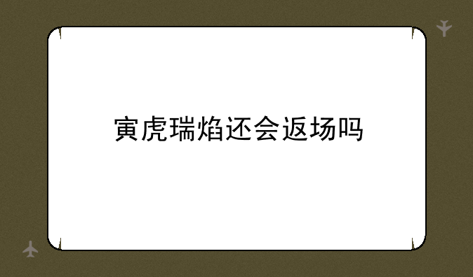寅虎瑞焰还会返场吗