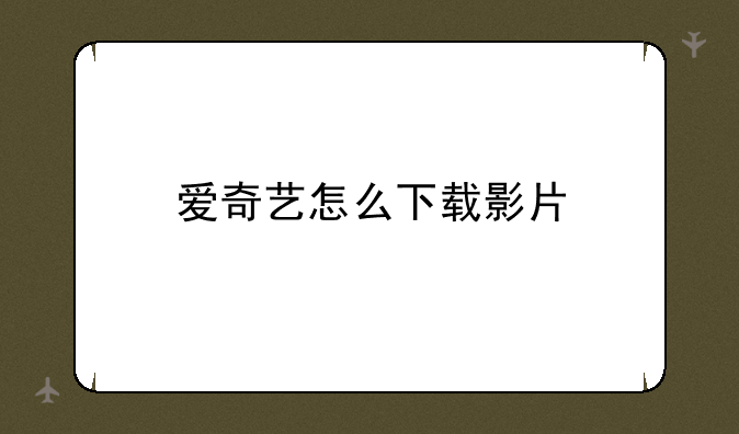 爱奇艺怎么下载影片