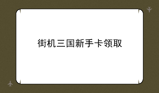 街机三国新手卡领取