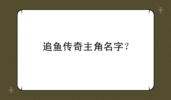 追鱼传奇主角名字？