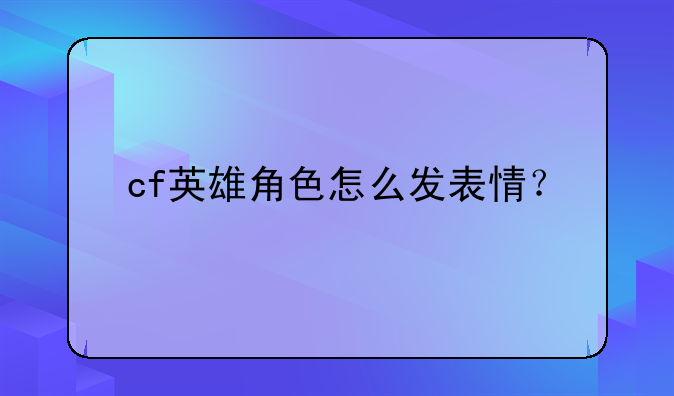 cf英雄角色怎么发表情？
