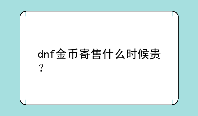 dnf金币寄售什么时候贵？