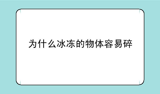 为什么冰冻的物体容易碎