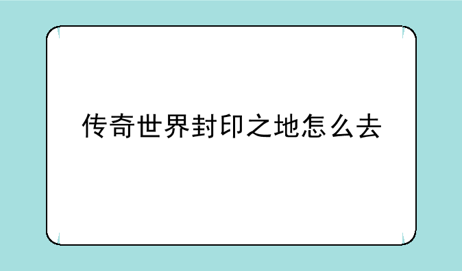 传奇世界封印之地怎么去