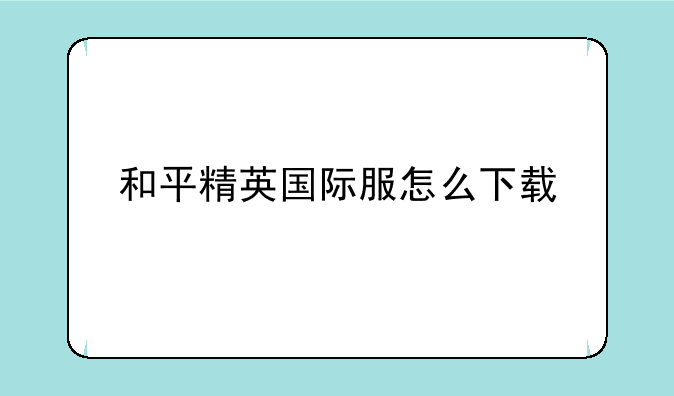 和平精英国际服怎么下载