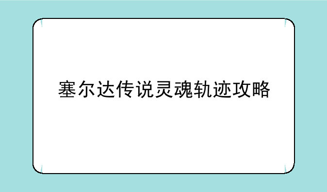 塞尔达传说灵魂轨迹攻略