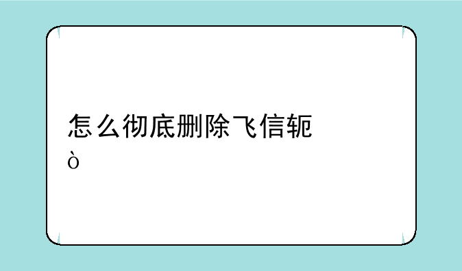 怎么彻底删除飞信软件？