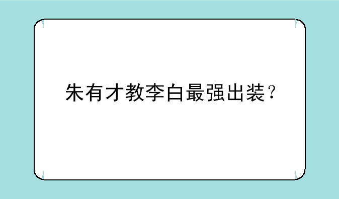 朱有才教李白最强出装？