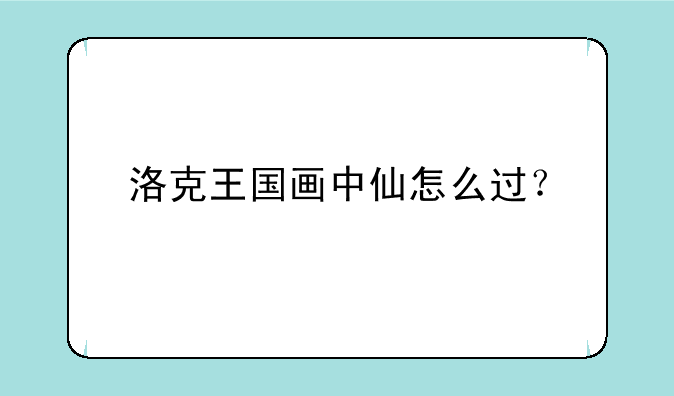 洛克王国画中仙怎么过？