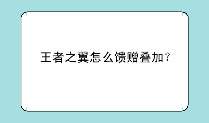 王者之翼怎么馈赠叠加？