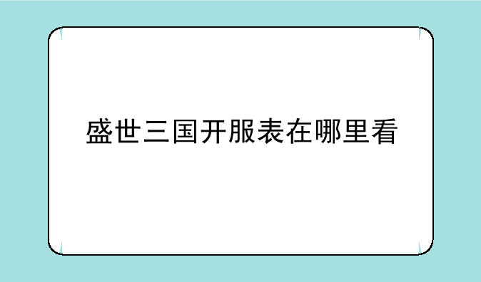 盛世三国开服表在哪里看