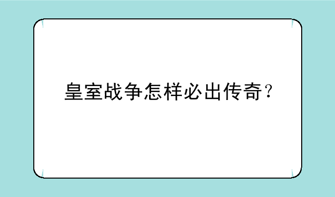 皇室战争怎样必出传奇？
