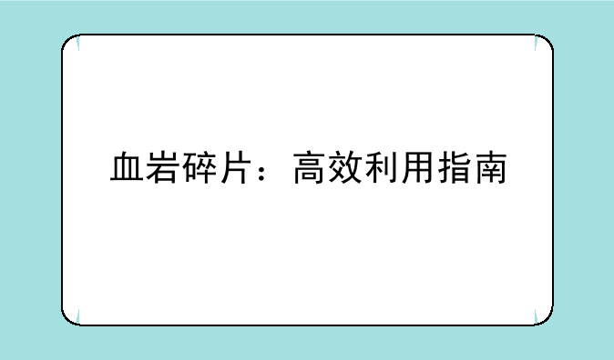 血岩碎片：高效利用指南