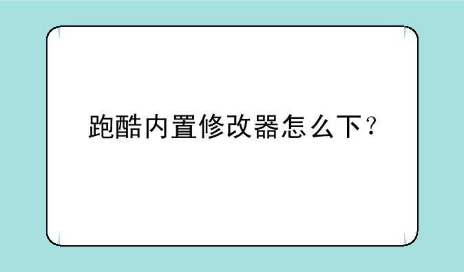 跑酷内置修改器怎么下？