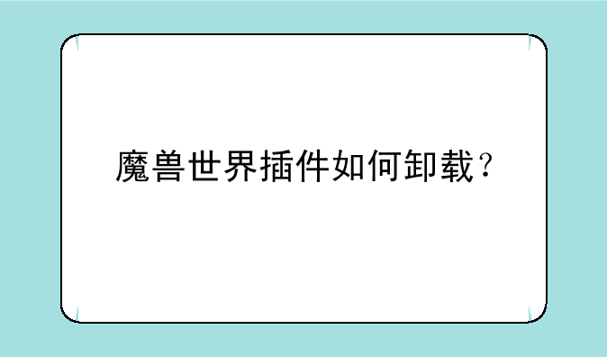 魔兽世界插件如何卸载？