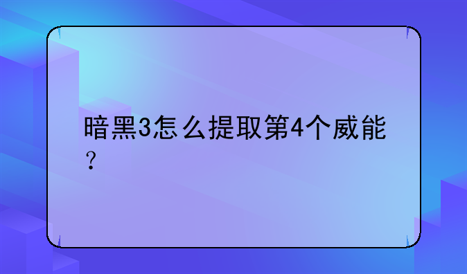 暗黑3怎么提取第4个威能？