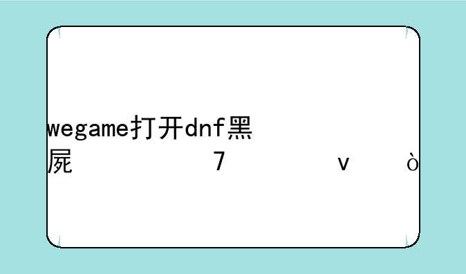 wegame打开dnf黑屏跳不出来？
