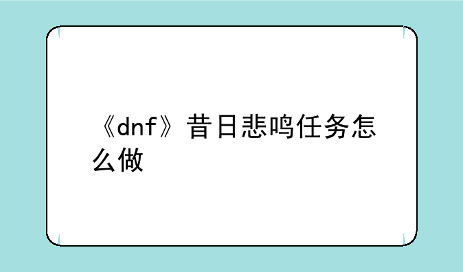 《dnf》昔日悲鸣任务怎么做