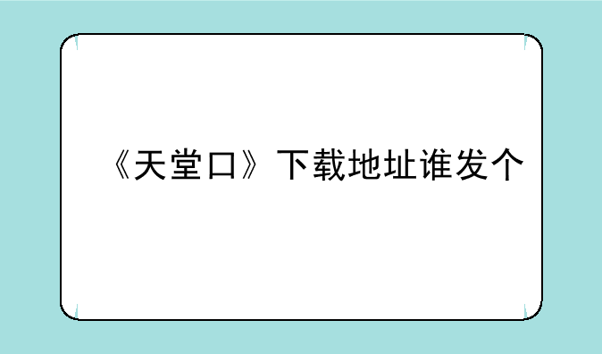 《天堂口》下载地址谁发个