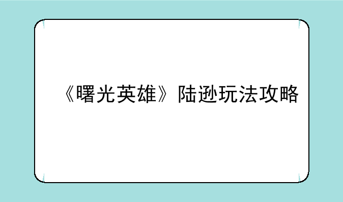 《曙光英雄》陆逊玩法攻略