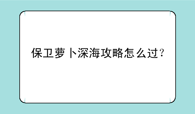 保卫萝卜深海攻略怎么过？
