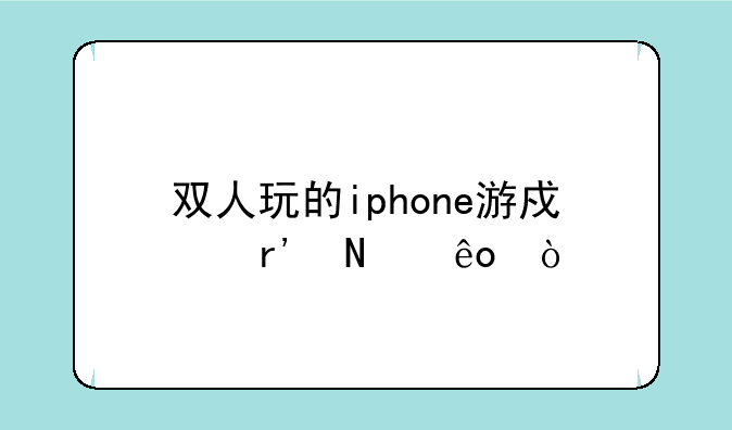 双人玩的iphone游戏有哪些？