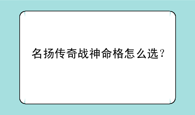 名扬传奇战神命格怎么选？