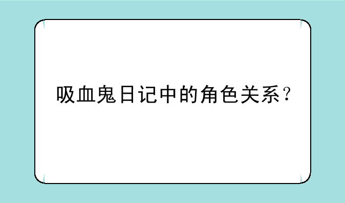 吸血鬼日记中的角色关系？