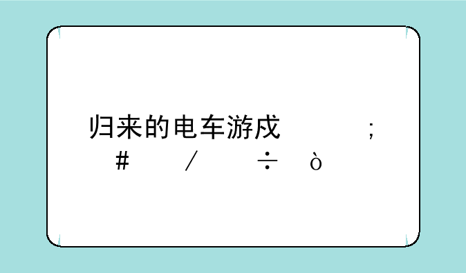 归来的电车游戏怎么下载？