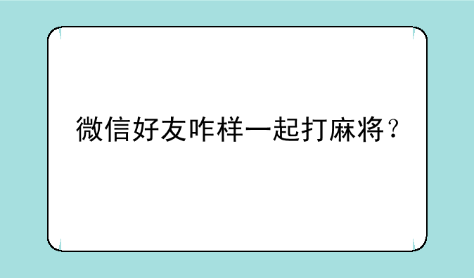 微信好友咋样一起打麻将？