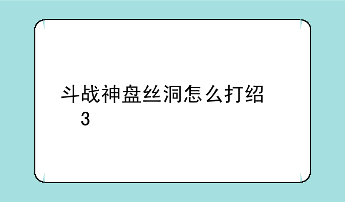 斗战神盘丝洞怎么打经验多