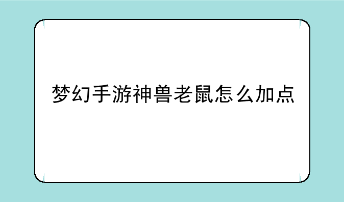 梦幻手游神兽老鼠怎么加点