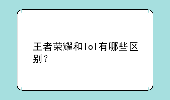 王者荣耀和lol有哪些区别？