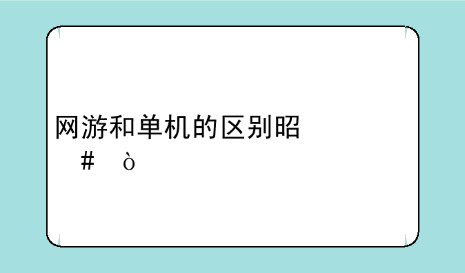 网游和单机的区别是什么？