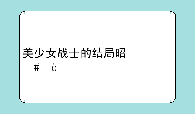 美少女战士的结局是什么？