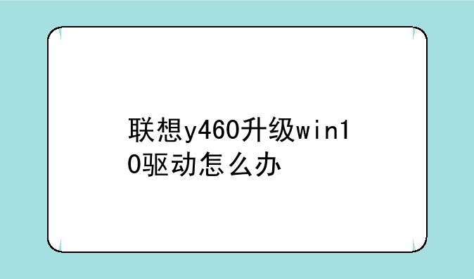 联想y460升级win10驱动怎么办